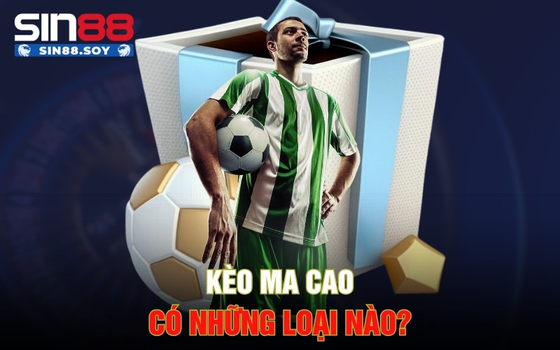 Kèo Ma Cao Là Gì? Tổng Hợp Bí Kíp Từ Các Chuyên Gia 3 Kèo ma cao có những loại nào?